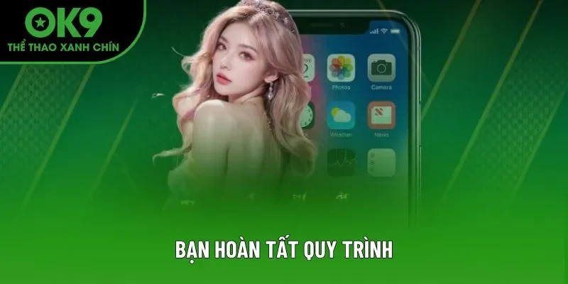 Bạn hoàn tất quy trình